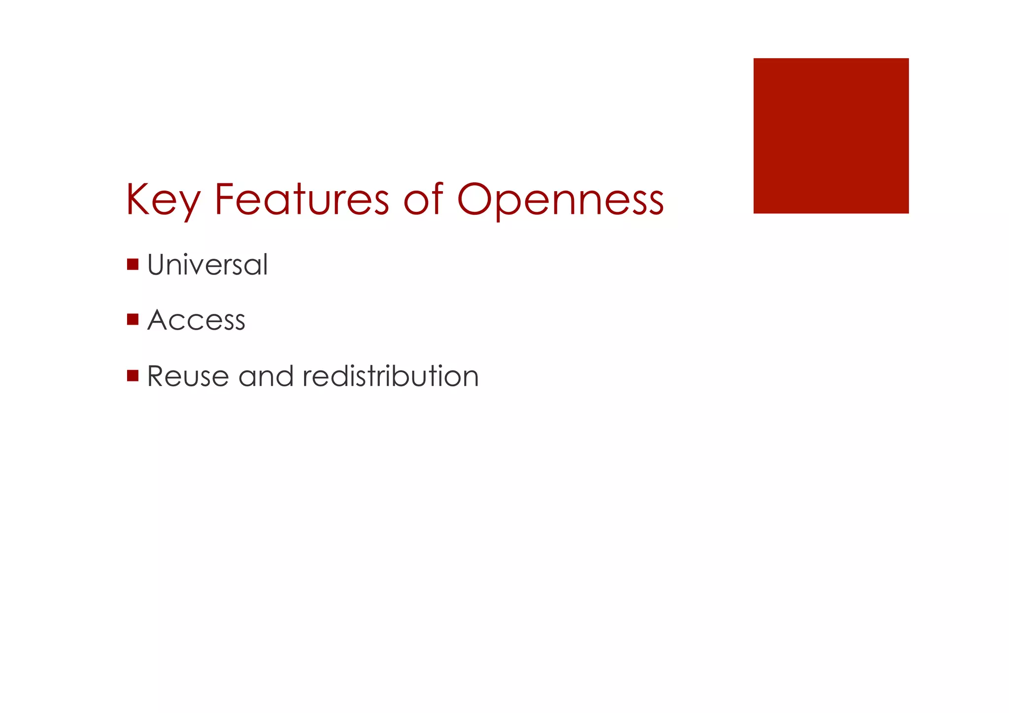 Key Features of Openness 
! Universal 
! Access 
! Reuse and redistribution 
 