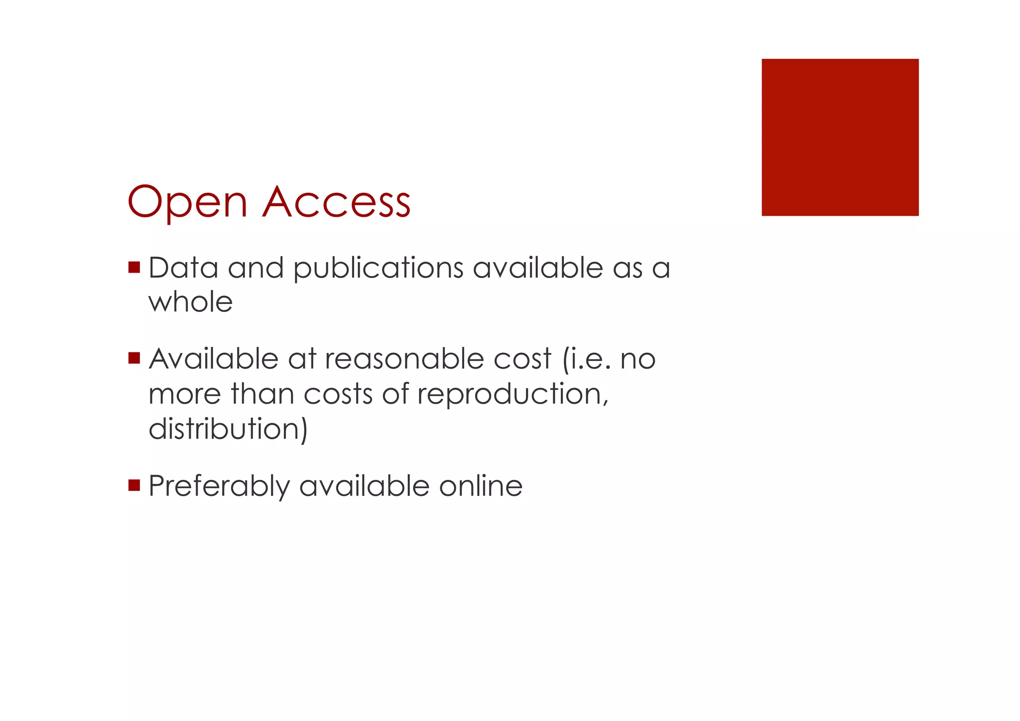 Open Access 
! Data and publications available as a 
whole 
! Available at reasonable cost (i.e. no 
more than costs of reproduction, 
distribution) 
! Preferably available online 
 