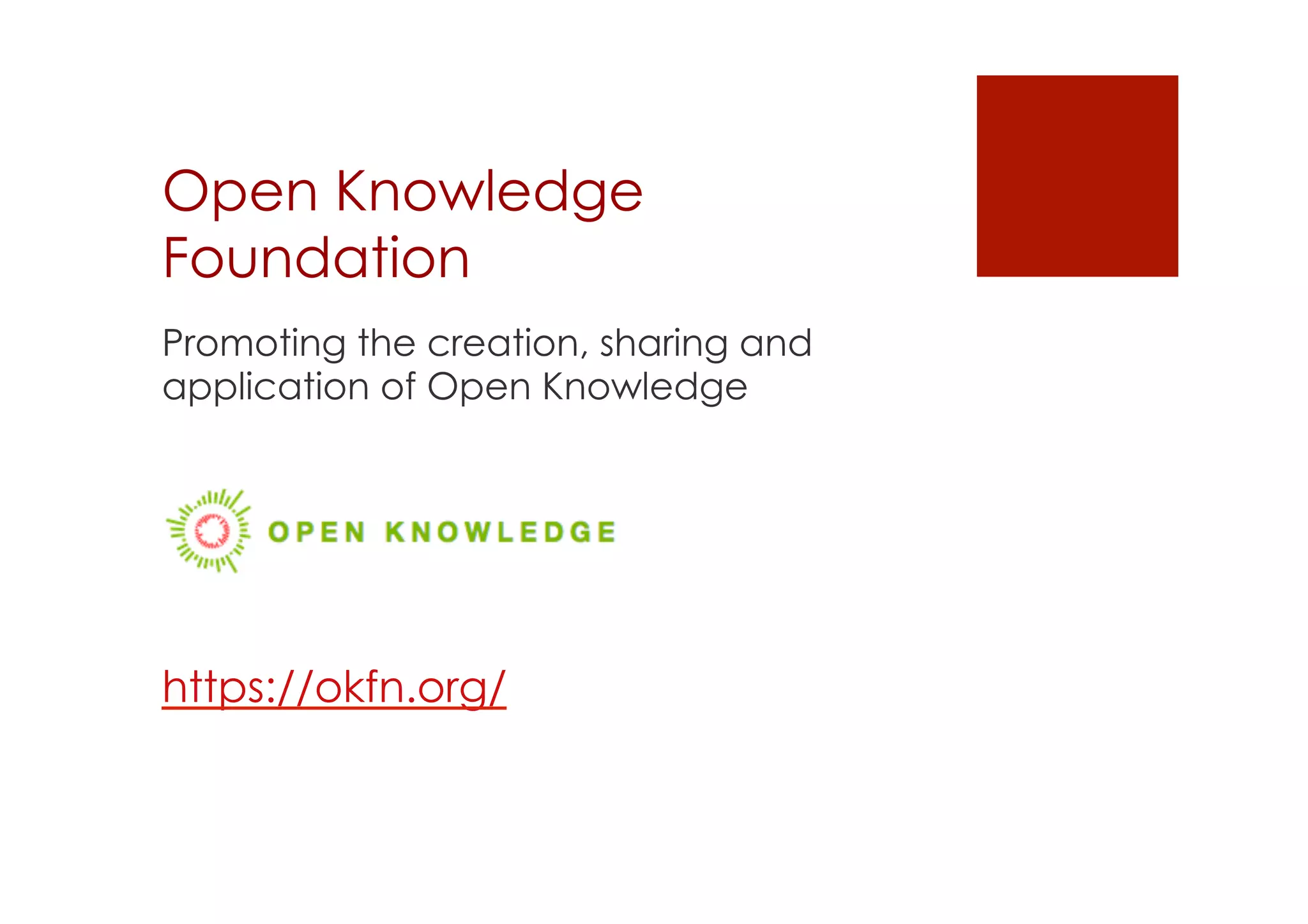 Open Knowledge 
Foundation 
Promoting the creation, sharing and 
application of Open Knowledge 
https://okfn.org/ 
 