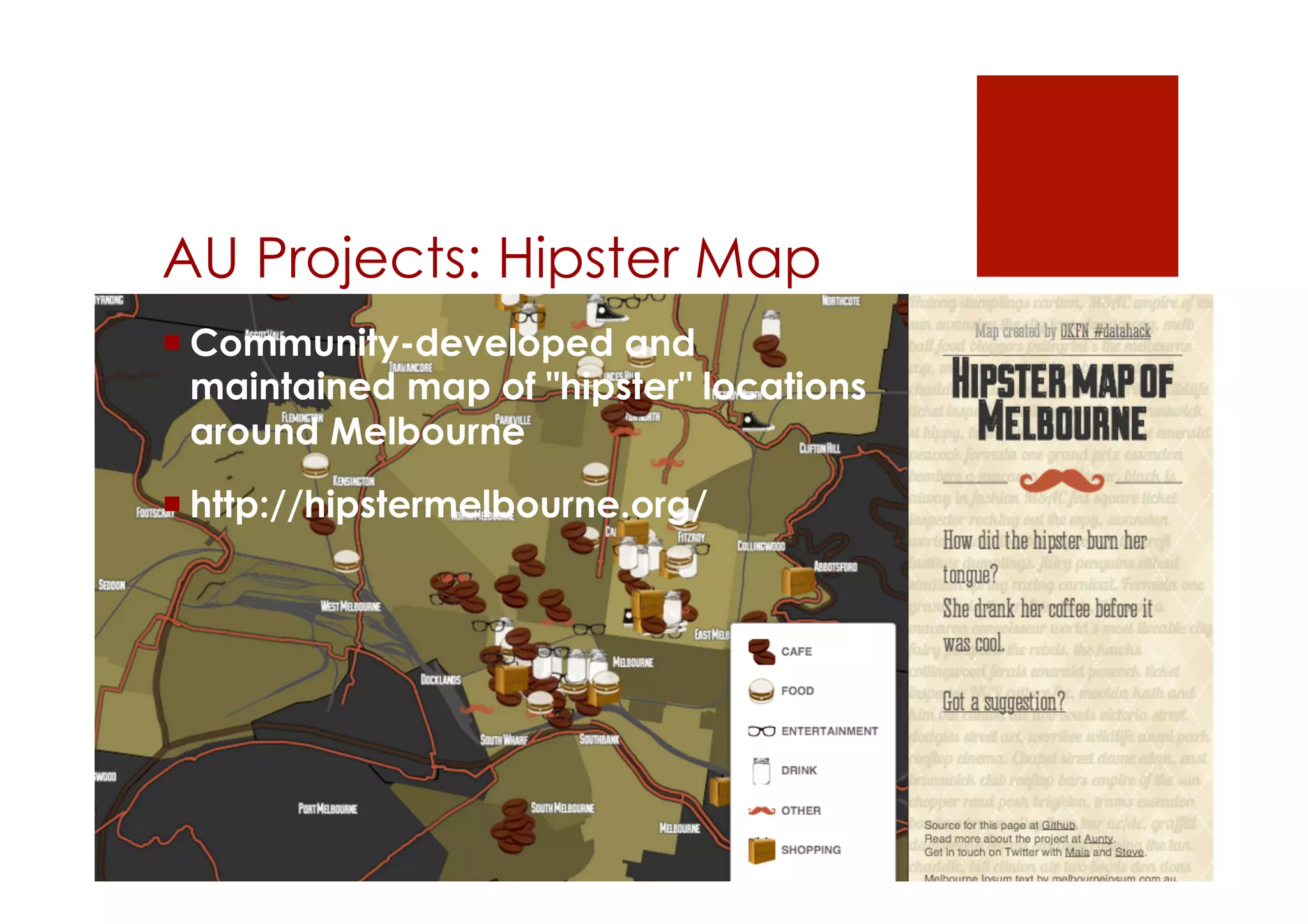 AU Projects: Hipster Map 
! Community-developed and 
maintained map of "hipster" locations 
around Melbourne 
! http://hipstermelbourne.org/ 
 
