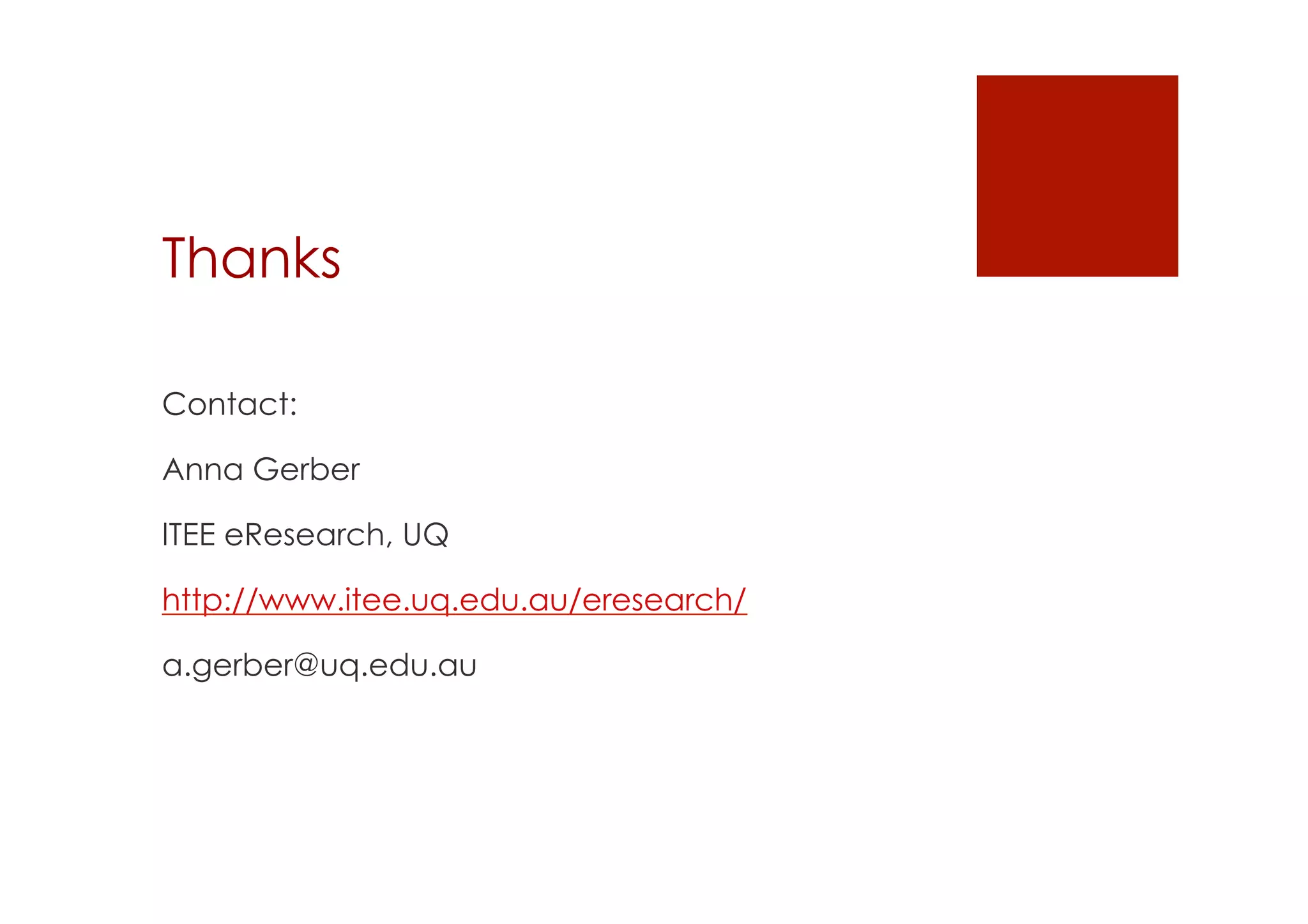 Thanks 
Contact: 
Anna Gerber 
ITEE eResearch, UQ 
http://www.itee.uq.edu.au/eresearch/ 
a.gerber@uq.edu.au 
