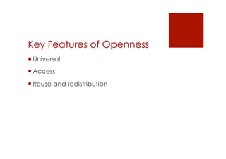 Key Features of Openness 
! Universal 
! Access 
! Reuse and redistribution 
 