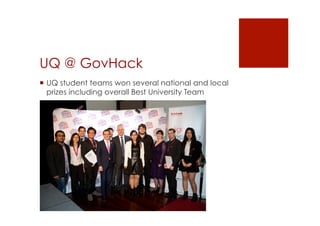 UQ @ GovHack 
! UQ student teams won several national and local 
prizes including overall Best University Team 
 