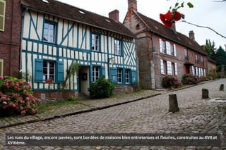 Les rues du village, encore pavées, sont bordées de maisons bien entretenues et fleuries, construites au XVII et
XVIIIème.
 