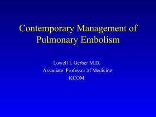 Contemporary Management of Pulmonary Embolism Lowell I. Gerber M.D. Associate  Professor of Medicine KCOM 