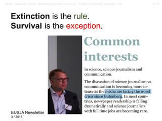 9 / 57Gerber, Alexander (2018): “Rethinking openness in science”. EASST Conference, Lancaster / UK
Extinction is the rule.
Survival is the exception.
EUSJA Newsletter
3 / 2016
 