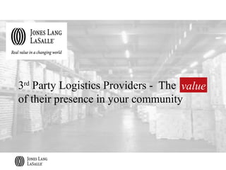3rd Party Logistics Providers - The value
of their presence in your community
 