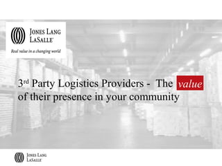 3rd Party Logistics Providers - The value
of their presence in your community
 