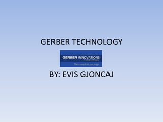 GERBER TECHNOLOGY


 BY: EVIS GJONCAJ
 