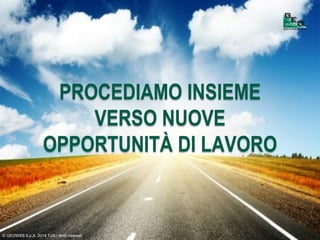 © GEOWEB S.p.A. 2014 Tutti i diritti riservati
PROCEDIAMO INSIEME
VERSO NUOVE
OPPORTUNITÀ DI LAVORO
 
