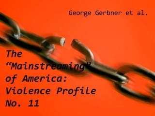 George Gerbner et al.




The
“Mainstreaming”
of America:
Violence Profile
No. 11
 