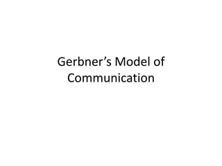Gerbner’s Model of 
Communication 
 