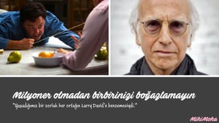 Milyoner olmadan birbirinizi boğazlamayın
“Yaşadığımız bir zorluk her ortağın Larry David’e benzemesiydi.”
 