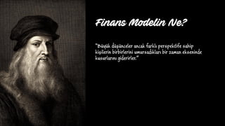 Finans Modelin Ne?
“Büyük düşünceler ancak farklı perspektife sahip
kişilerin birbirlerini umursadıkları bir zaman ekseninde
kusurlarını giderirler.”
 