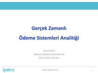 Gerçek Zamanlı 
Ödeme Sistemleri Analitiği 
03.12.2014 
Webrazzi Ödeme Sistemleri’14 
Point Hotel, İstanbul 
https://www.iyzico.com 1 
 