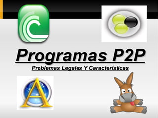 Programas P2P
 Problemas Legales Y Características
 