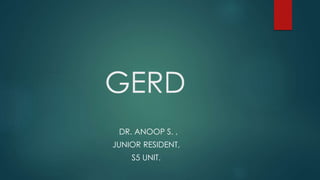 GERD
DR. ANOOP S. ,
JUNIOR RESIDENT,
S5 UNIT.
 