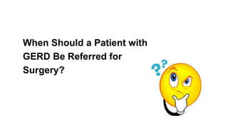 When Should a Patient with
GERD Be Referred for
Surgery?
 