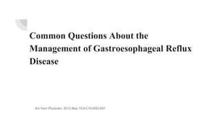 Common Questions About the
Management of Gastroesophageal Reflux
Disease
Am Fam Physician. 2015 May 15;91(10):692-697.
 