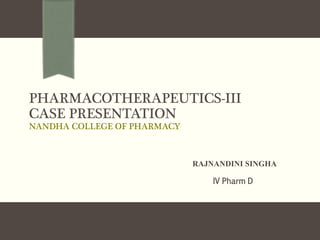 PHARMACOTHERAPEUTICS-III
CASE PRESENTATION
NANDHA COLLEGE OF PHARMACY
RAJNANDINI SINGHA
IV Pharm D
 