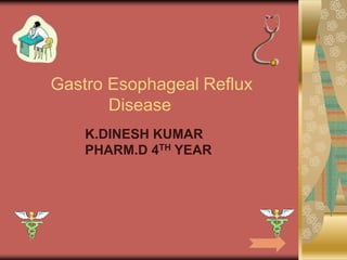 Gastro Esophageal Reflux
Disease
K.DINESH KUMAR
PHARM.D 4TH YEAR
 