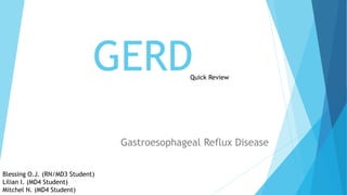 GERD
Gastroesophageal Reflux Disease
Blessing O.J. (RN/MD3 Student)
Lilian I. (MD4 Student)
Mitchel N. (MD4 Student)
Quick Review
 