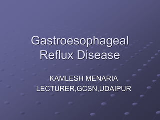 Gastroesophageal
Reflux Disease
KAMLESH MENARIA
LECTURER,GCSN,UDAIPUR
 