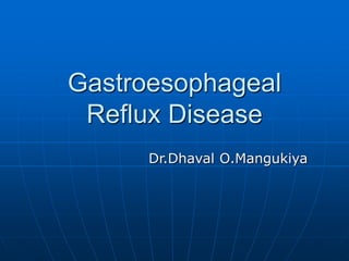 Gastroesophageal
Reflux Disease
Dr.Dhaval O.Mangukiya
 