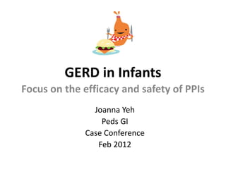 GERD in Infants
Focus on the efficacy and safety of PPIs
Joanna Yeh
Peds GI
Case Conference
Feb 2012
 