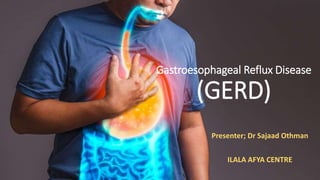 Gastroesophageal Reflux Disease
(GERD)
Presenter; Dr Sajaad Othman
ILALA AFYA CENTRE
 
