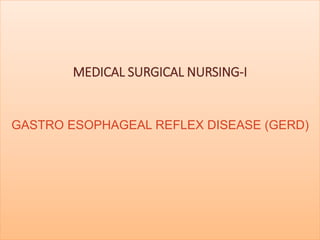 MEDICAL SURGICAL NURSING-I
GASTRO ESOPHAGEAL REFLEX DISEASE (GERD)
 