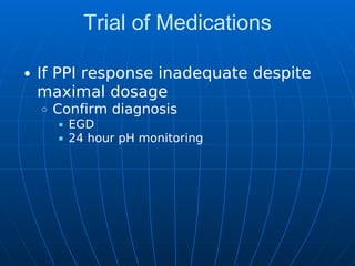Trial of Medications
If PPI response inadequate despite
maximal dosage
Confirm diagnosis
EGD
24 hour pH monitoring
 