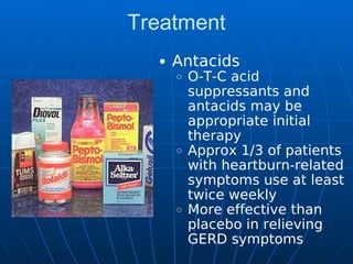 Treatment
Antacids
O-T-C acid
suppressants and
antacids may be
appropriate initial
therapy
Approx 1/3 of patients
with heartburn-related
symptoms use at least
twice weekly
More effective than
placebo in relieving
GERD symptoms
 