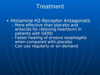 Treatment
Histamine H2-Receptor Antagonists
More effective than placebo and
antacids for relieving heartburn in
patients with GERD
Faster healing of erosive esophagitis
when compared with placebo
Can use regularly or on-demand
 