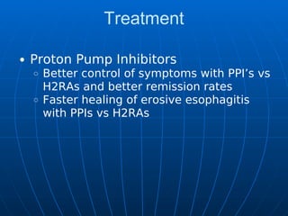 Treatment
Proton Pump Inhibitors
Better control of symptoms with PPI’s vs
H2RAs and better remission rates
Faster healing of erosive esophagitis
with PPIs vs H2RAs
 