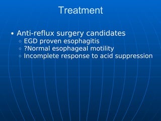 Treatment
Anti-reflux surgery candidates
EGD proven esophagitis
?Normal esophageal motility
Incomplete response to acid suppression
 