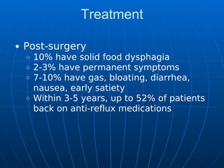 Treatment
Post-surgery
10% have solid food dysphagia
2-3% have permanent symptoms
7-10% have gas, bloating, diarrhea,
nausea, early satiety
Within 3-5 years, up to 52% of patients
back on anti-reflux medications
 