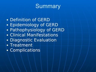 Summary
Definition of GERD
Epidemiology of GERD
Pathophysiology of GERD
Clinical Manifestations
Diagnostic Evaluation
Treatment
Complications
 