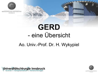 Universitätschirurgie Innsbruck
GERD
- eine Übersicht
Ao. Univ.-Prof. Dr. H. Wykypiel
 