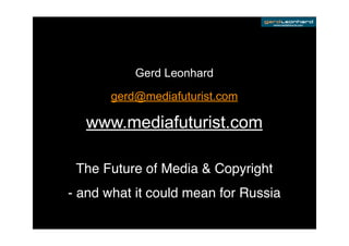 www.mediafuturist.com




           Gerd Leonhard
       gerd@mediafuturist.com

  www.mediafuturist.com

 The Future of Media & Copyright
- and what it could mean for Russia