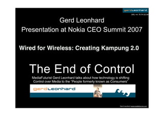 SMS: +41 79 79 353 84


            Gerd Leonhard
Presentation at Nokia CEO Summit 2007

Wired for Wireless: Creating Kampung 2.0




                                 Gerd Leonhard www.mediafuturist.com