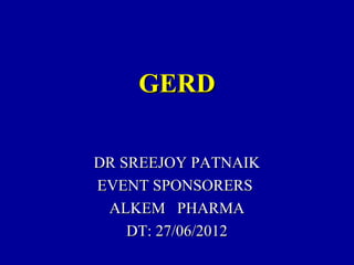 GERDGERD
DR SREEJOY PATNAIKDR SREEJOY PATNAIK
EVENT SPONSORERSEVENT SPONSORERS
ALKEM PHARMAALKEM PHARMA
DT: 27/06/2012DT: 27/06/2012
 