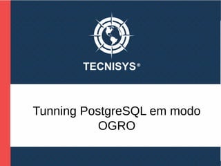 Tunning PostgreSQL em modo
OGRO
 