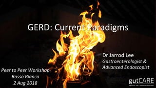 GERD: Current Paradigms
Dr Jarrod Lee
Gastroenterologist &
Advanced Endoscopist
Peer to Peer Workshop
Rosso Bianco
2 Aug 2018
 