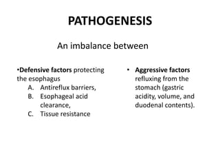 PATHOGENESIS
An imbalance between
•Defensive factors protecting
the esophagus
A. Antireflux barriers,
B. Esophageal acid
c...