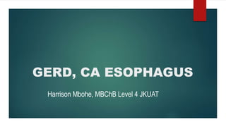 GERD, CA ESOPHAGUS
Harrison Mbohe, MBChB Level 4 JKUAT
 