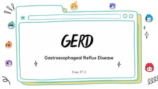 GERD
Gastroesophageal Reflux Disease
Case 27-3
 