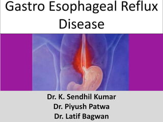 Gastro Esophageal Reflux
        Disease



      Dr. K. Sendhil Kumar
        Dr. Piyush Patwa
        Dr. Latif Bagwan
 