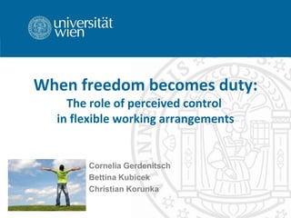When freedom becomes duty:
The role of perceived control
in flexible working arrangements
Cornelia Gerdenitsch
Bettina Kubicek
Christian Korunka
 