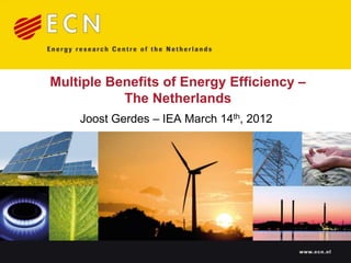 Multiple Benefits of Energy Efficiency –
           The Netherlands
    Joost Gerdes – IEA March 14th, 2012




                                          www.ecn.nl
 